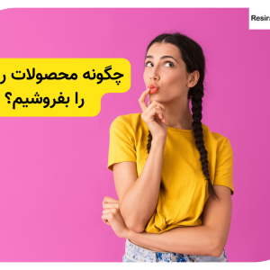 چگونه محصولات رزینی را بفروشیم؟ سریع ترین راه فروش